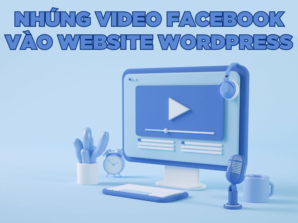 hướng dẫn cách nhúng video facebook vào website wordpress nhanh nhất