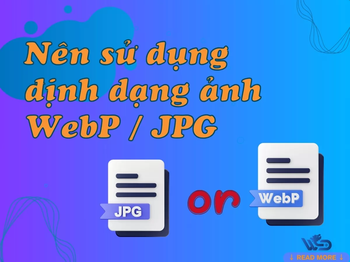 jpg và webp: vì sao nên sử dụng định dạng ảnh webp thay vì jpg?