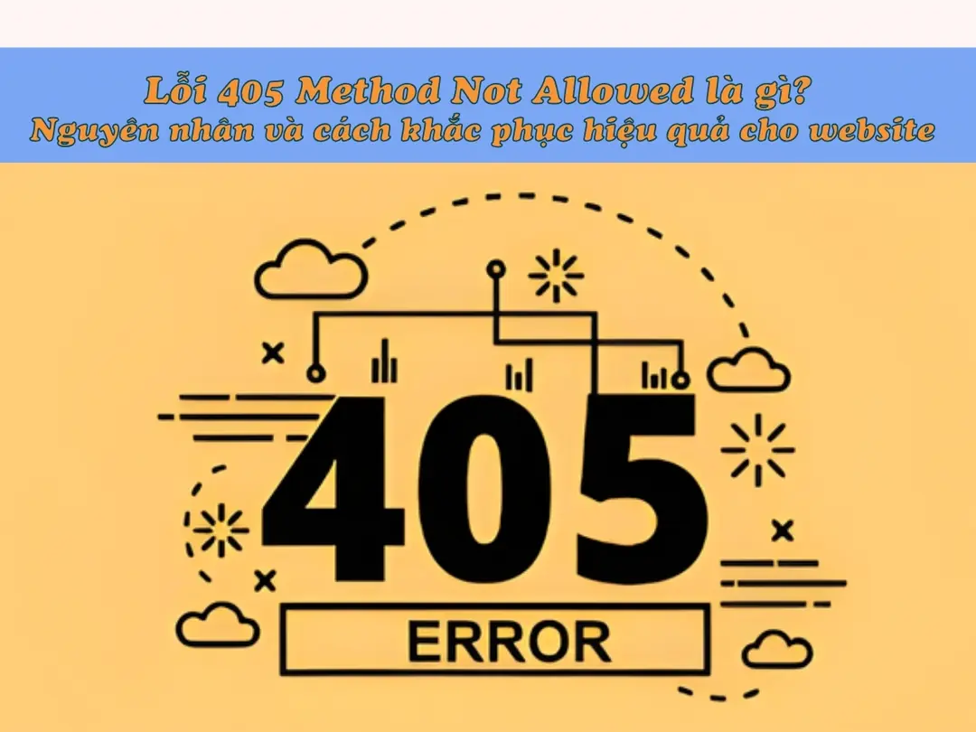 Lỗi 405 Method Not Allowed là gì? Nguyên nhân và cách khắc phục hiệu quả cho website