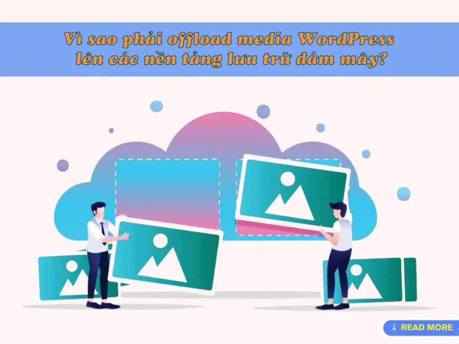 vì sao phải offload media wordpress lên các nền tảng lưu trữ đám mây?